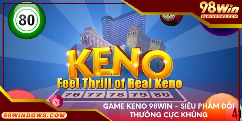 Game keno 98Win – Siêu phẩm đổi thưởng cực khủng