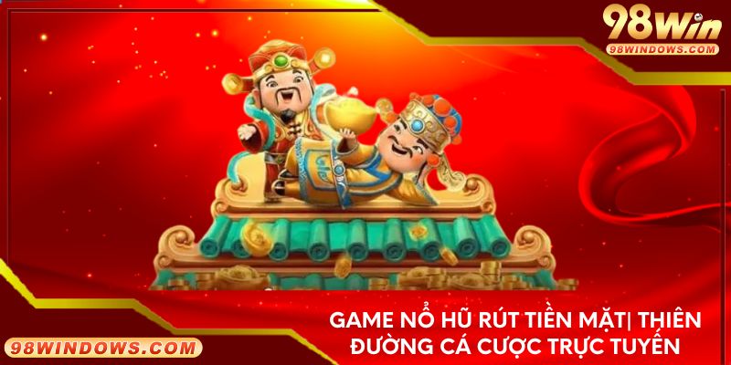 Game nổ hũ rút tiền mặt - Thiên đường cá cược trực tuyến
