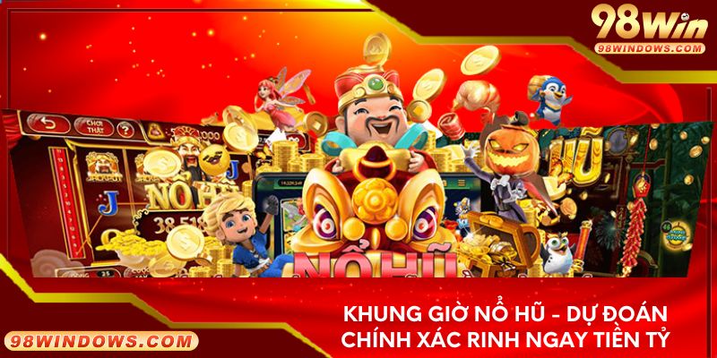 Khung giờ nổ hũ - Dự đoán chính xác rinh ngay tiền tỷ