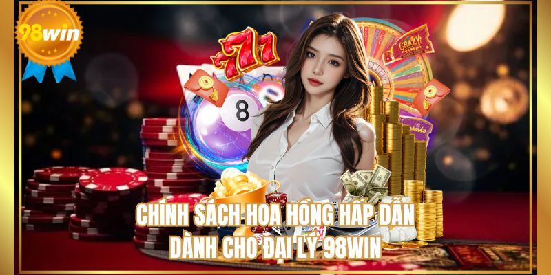 Chi tiết về mức hoa hồng cực hấp dẫn dành cho đại lý 98WIN